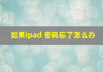 如果ipad 密码忘了怎么办